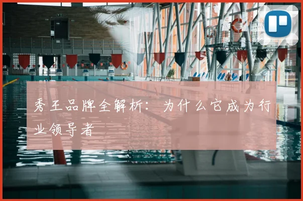 秀王品牌全解析：为什么它成为行业领导者
