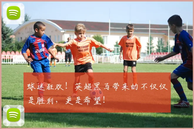 球迷狂欢！英超黑马带来的不仅仅是胜利，更是希望！