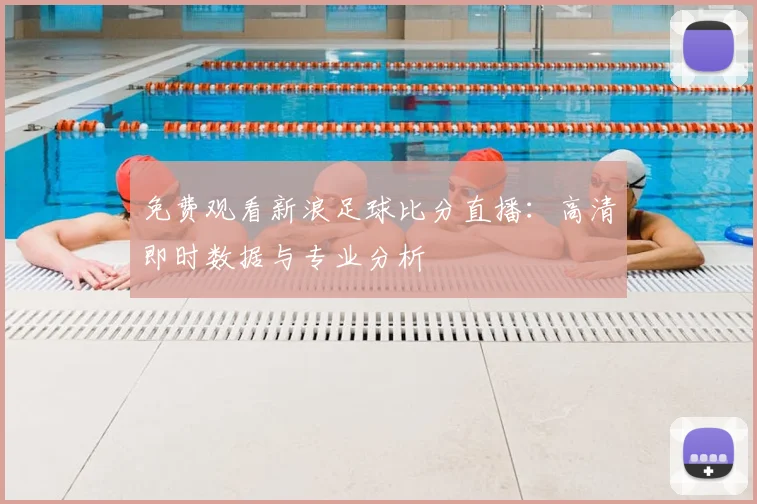 免费观看新浪足球比分直播:高清即时数据与专业分析