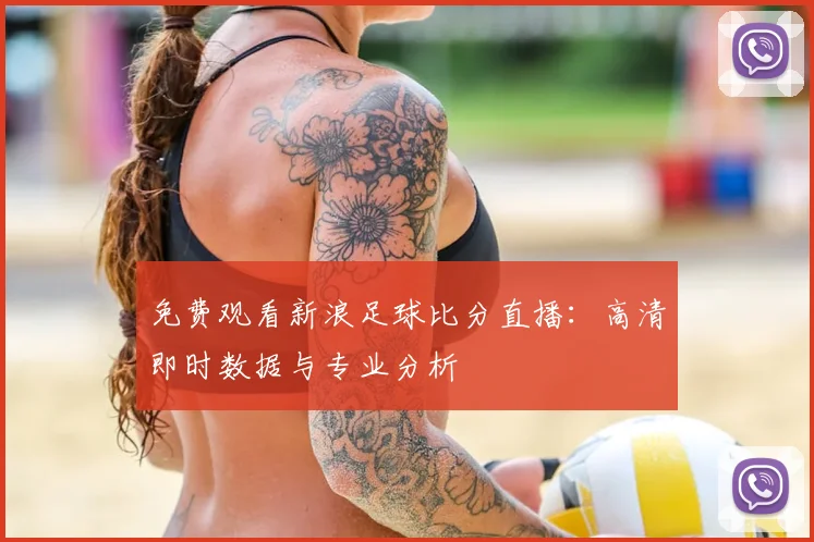 免费观看新浪足球比分直播:高清即时数据与专业分析
