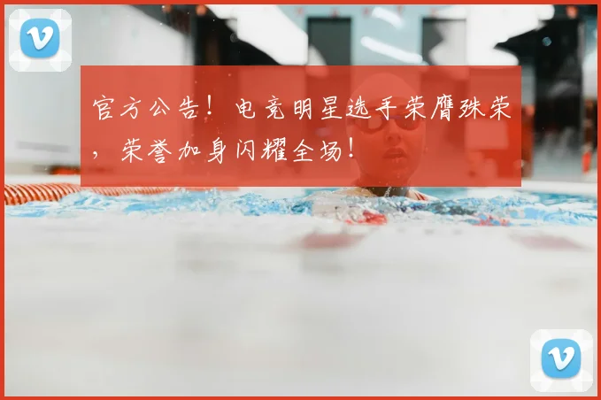 官方公告！电竞明星选手荣膺殊荣，荣誉加身闪耀全场！