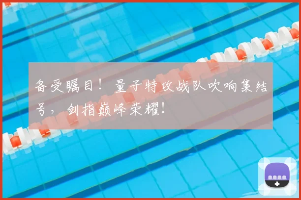 备受瞩目！量子特攻战队吹响集结号，剑指巅峰荣耀！