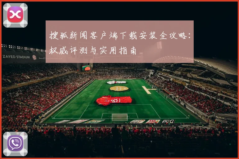 搜狐新闻客户端下载安装全攻略：权威评测与实用指南