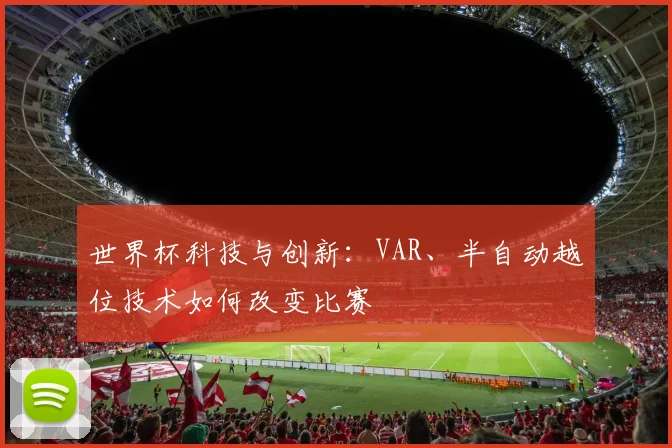 世界杯科技与创新：VAR、半自动越位技术如何改变比赛