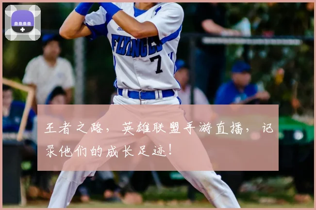 王者之路，英雄联盟手游直播，记录他们的成长足迹！