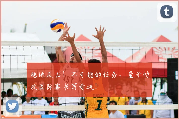 绝地反击！不可能的任务，量子特攻国际赛书写奇迹！