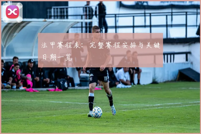 法甲赛程表：完整赛程安排与关键日期一览