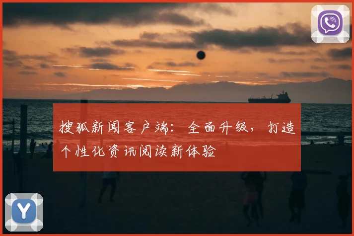 搜狐新闻客户端：全面升级，打造个性化资讯阅读新体验