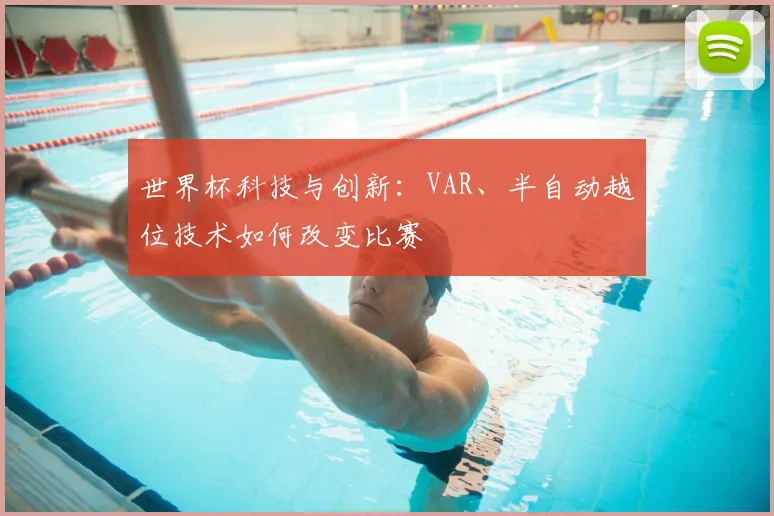 世界杯科技与创新：VAR、半自动越位技术如何改变比赛