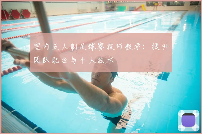 室内五人制足球赛技巧教学：提升团队配合与个人技术