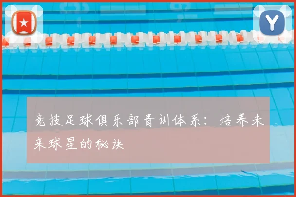 竞技足球俱乐部青训体系：培养未来球星的秘诀