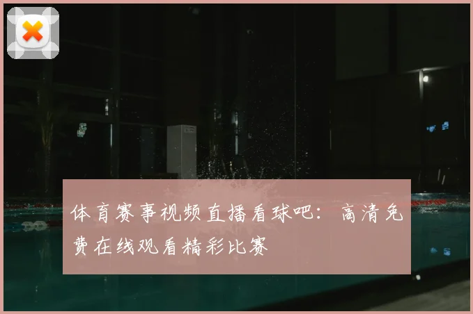 体育赛事视频直播看球吧：高清免费在线观看精彩比赛