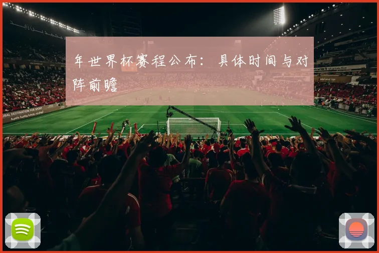 年世界杯赛程公布：具体时间与对阵前瞻